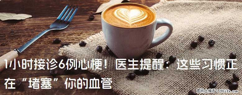 1小时接诊6例心梗!医生提醒:这些习惯正在“堵塞”你的血管 - 阿拉尔生活资讯 - 阿拉尔28生活网 ale.28life.net